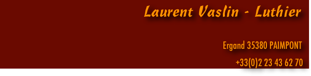                             Laurent Vaslin - Luthier

                                                     Ergand 35380 PAIMPONT
                                                                                                                   +33(0)2 23 43 62 70